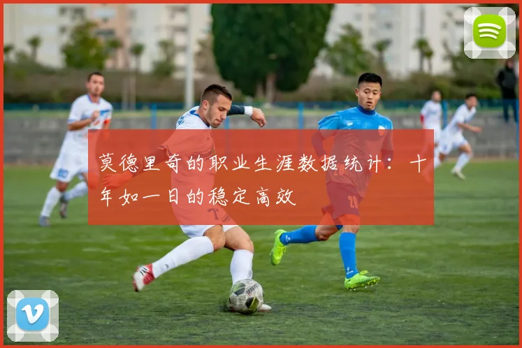 莫德里奇的职业生涯数据统计：十年如一日的稳定高效
