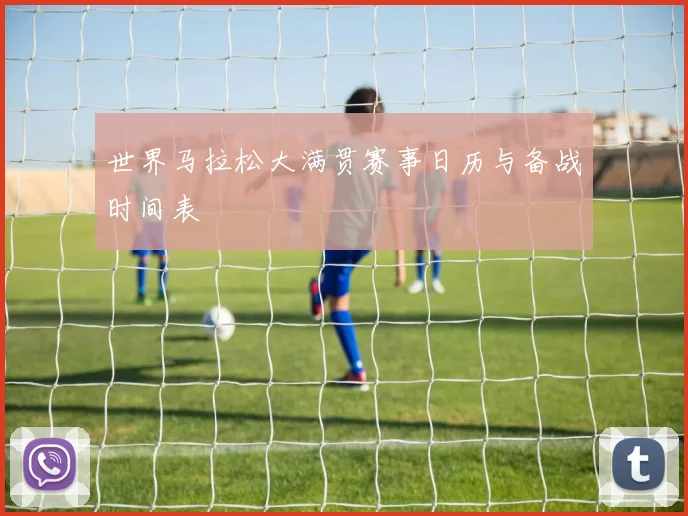 世界马拉松大满贯赛事日历与备战时间表