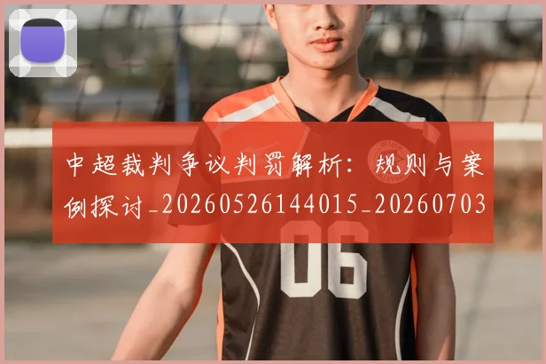 中超裁判争议判罚解析:规则与案例探讨_20260526144015_20260703211717