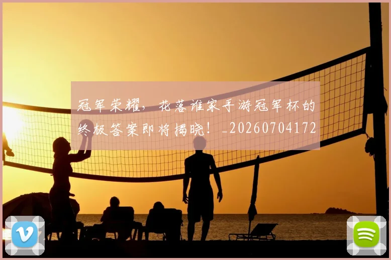 冠军荣耀,花落谁家手游冠军杯的终极答案即将揭晓!_20260704172848