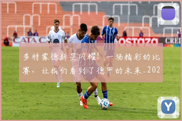 多特蒙德新星闪耀!一场精彩的比赛,让我们看到了德甲的未来_20260707021123