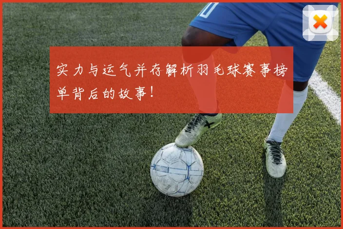 实力与运气并存解析羽毛球赛事榜单背后的故事！