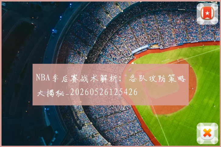 NBA季后赛战术解析:各队攻防策略大揭秘_20260526125426