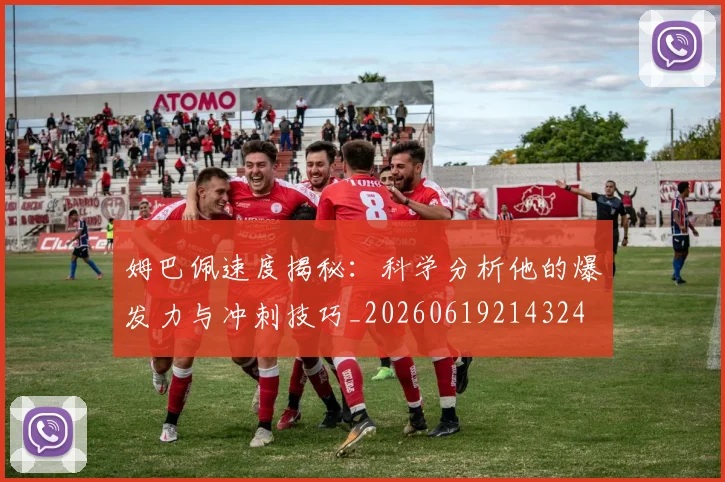姆巴佩速度揭秘：科学分析他的爆发力与冲刺技巧_20260619214324