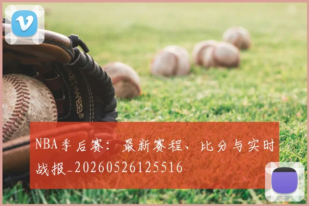 NBA季后赛：最新赛程、比分与实时战报_20260526125516