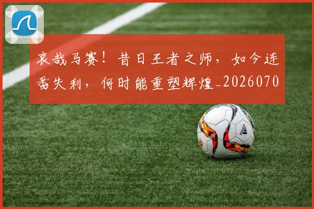 哀哉马赛!昔日王者之师,如今连番失利,何时能重塑辉煌_20260707012654