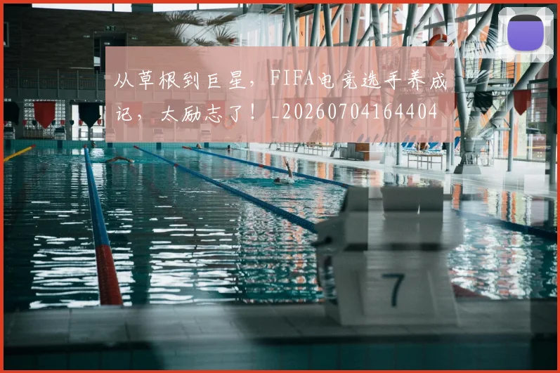 从草根到巨星,FIFA电竞选手养成记,太励志了!_20260704164404