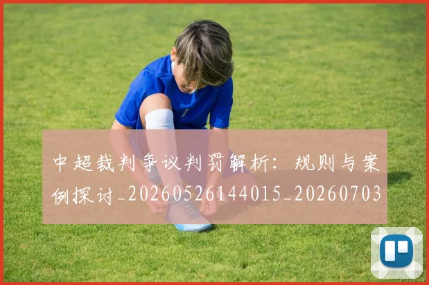 中超裁判争议判罚解析：规则与案例探讨_20260526144015_20260703211717