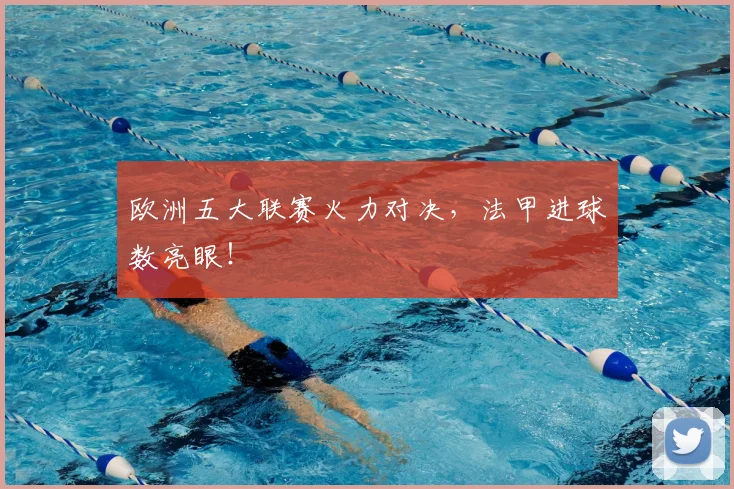 欧洲五大联赛火力对决,法甲进球数亮眼!