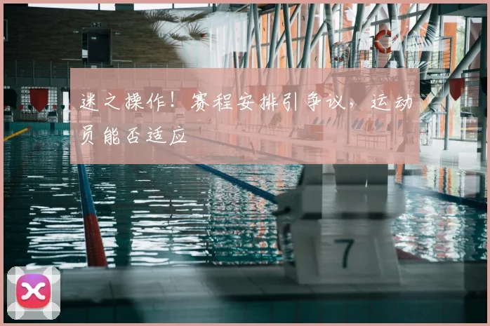 迷之操作!赛程安排引争议,运动员能否适应