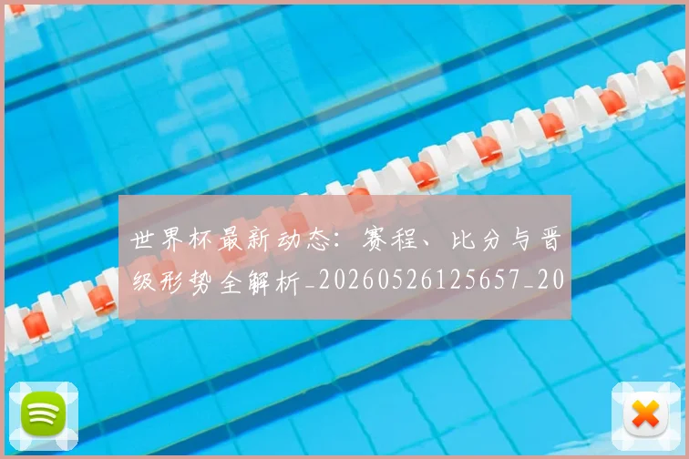 世界杯最新动态:赛程、比分与晋级形势全解析_20260526125657_20260703203228