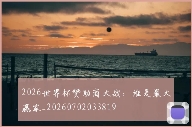 2026世界杯赞助商大战，谁是最大赢家_20260702033819