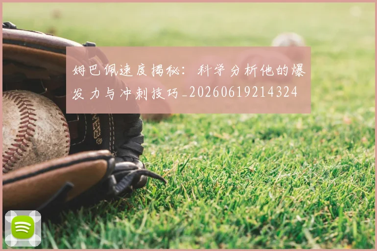 姆巴佩速度揭秘:科学分析他的爆发力与冲刺技巧_20260619214324