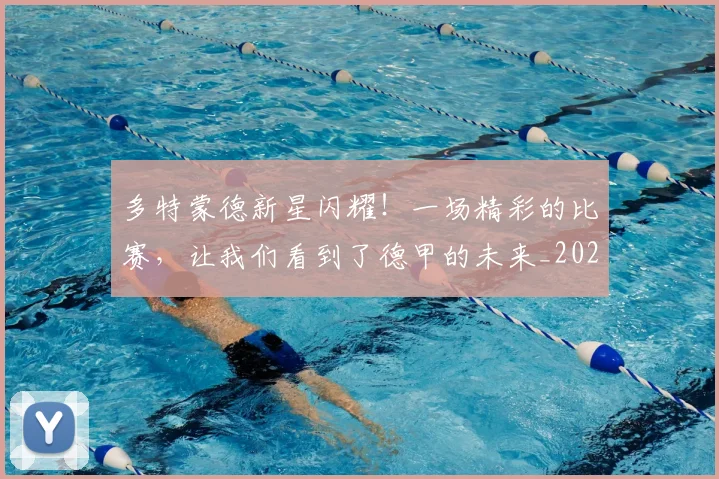 多特蒙德新星闪耀!一场精彩的比赛,让我们看到了德甲的未来_20260707021123