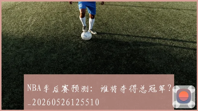 NBA季后赛预测:谁将夺得总冠军?_20260526125510